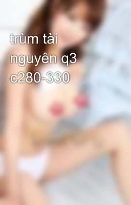 trùm tài nguyên q3 c280-330