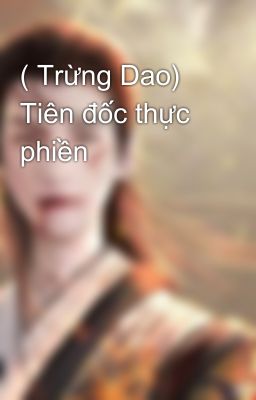 ( Trừng Dao)  Tiên đốc thực phiền