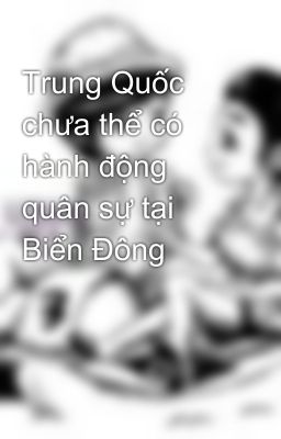 Trung Quốc chưa thể có hành động quân sự tại Biển Đông