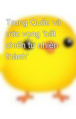 Trung Quốc và ước vọng 'bất chiến tự nhiên thành'