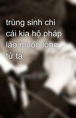 trùng sinh chi cái kia hộ pháp lão muốn lộng tử ta