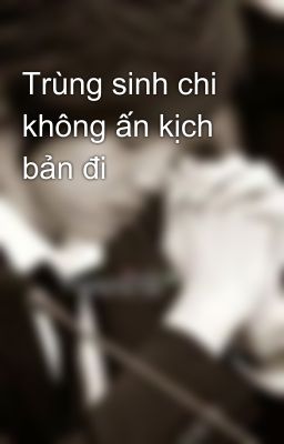 Trùng sinh chi không ấn kịch bản đi