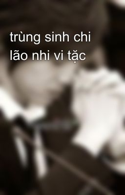 trùng sinh chi lão nhi vi tặc