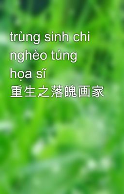 trùng sinh chi nghèo túng họa sĩ 重生之落魄画家