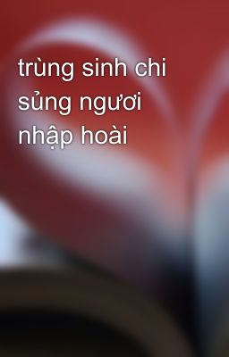 trùng sinh chi sủng ngươi nhập hoài