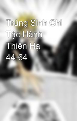 Trùng Sinh Chi Tặc Hành Thiên Hạ 44-64