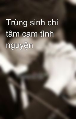 Trùng sinh chi tâm cam tình nguyện