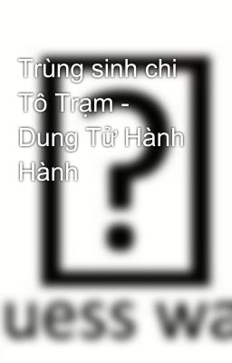 Trùng sinh chi Tô Trạm - Dung Tử Hành Hành