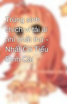 Trùng sinh chích vi tái ái nhĩ nhất thứ - Nhất Cá Tiểu Bình Cái