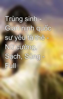 Trùng sinh - Gian nịnh quốc sư yêu tà thê - Nữ cường, Sạch, Sủng - Full