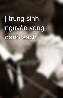 [ trùng sinh ] nguyện vọng danh sách