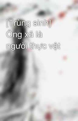 [Trùng sinh] Ông xã là người thực vật