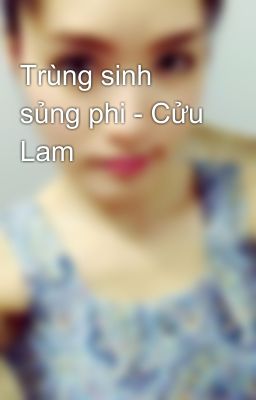 Trùng sinh sủng phi - Cửu Lam