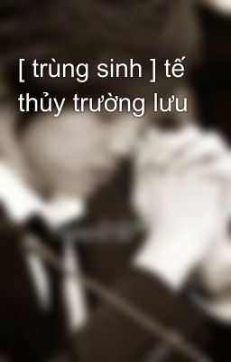 [ trùng sinh ] tế thủy trường lưu