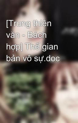 [Trung thiên văn - Bách hợp] Thế gian bản vô sự.doc