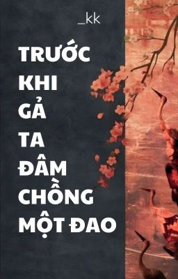 Trước Khi Gả Ta Đâm Chồng Một Đao - kk