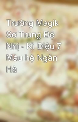 Trường Magik Sơ Trung Đệ Nhị - Kì Diệu 7 Màu hệ Ngân Hà