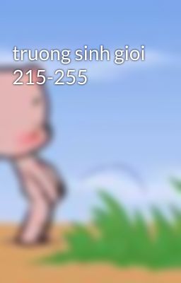 truong sinh gioi 215-255