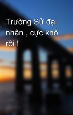 Trường Sử đại nhân , cực khổ rồi !