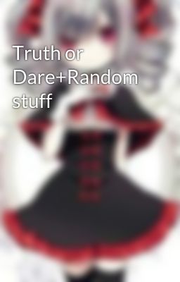 Truth or Dare+Random stuff