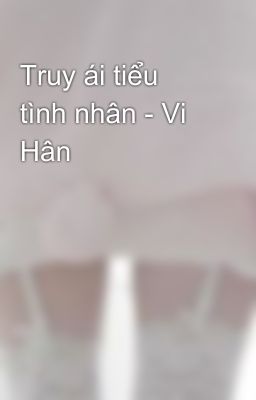 Truy ái tiểu tình nhân - Vi Hân