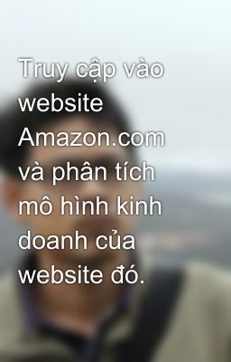 Truy cập vào website Amazon.com và phân tích mô hình kinh doanh của website đó.