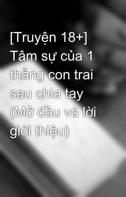 [Truyện 18+] Tâm sự của 1 thằng con trai sau chia tay (Mở đầu và lời giới thiệu)