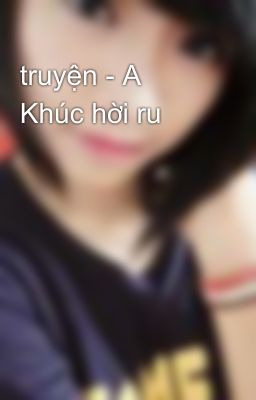 truyện - A Khúc hời ru