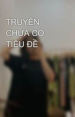 TRUYỆN CHƯA CÓ TIÊU ĐỀ