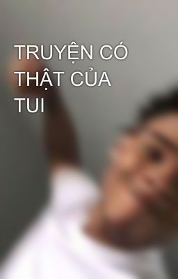 TRUYỆN CÓ THẬT CỦA TUI