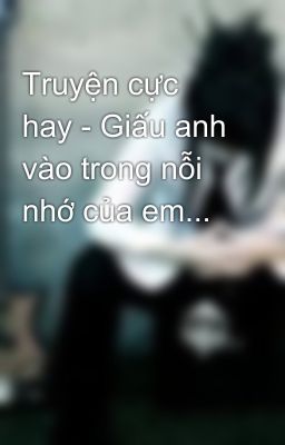 Truyện cực hay - Giấu anh vào trong nỗi nhớ của em...