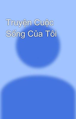 Truyện Cuộc Sống Của Tôi 