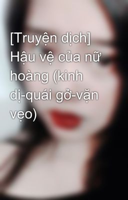 [Truyện dịch] Hậu vệ của nữ hoàng (kinh dị-quái gở-vặn vẹo)