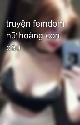 truyện femdom nữ hoàng con dâu