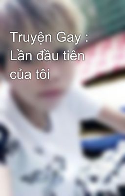 Truyện Gay : Lần đầu tiên của tôi