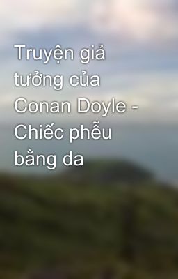 Truyện giả tưởng của Conan Doyle - Chiếc phễu bằng da