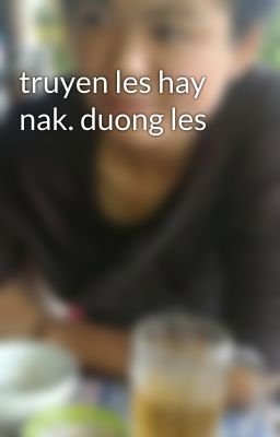 truyen les hay nak. duong les