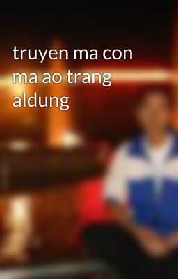 truyen ma con ma ao trang aldung