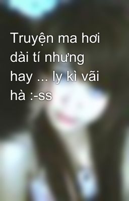 Truyện ma hơi dài tí nhưng hay ... ly kì vãi hà :-ss