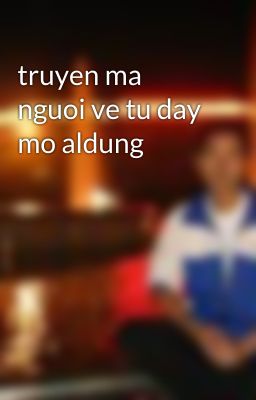 truyen ma nguoi ve tu day mo aldung