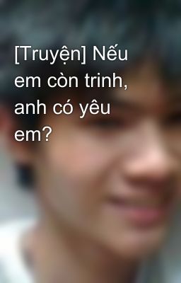 [Truyện] Nếu em còn trinh, anh có yêu em?