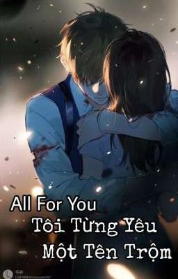 [ Truyện Ngắn ] All For You : Tôi Từng Yêu Một Tên Trộm