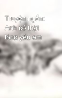 Truyện ngắn: Anh có thật lòng yêu em