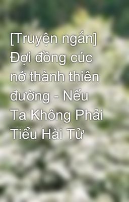 [Truyện ngắn] Đợi đồng cúc nở thành thiên đường - Nếu Ta Không Phải Tiểu Hài Tử