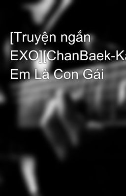 [Truyện ngắn EXO][ChanBaek-KaiSoo] Em Là Con Gái 