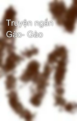 Truyện ngắn Gào- Gào