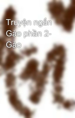 Truyện ngắn Gào phần 2- Gào