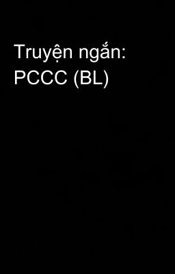 Truyện ngắn: PCCC (BL)