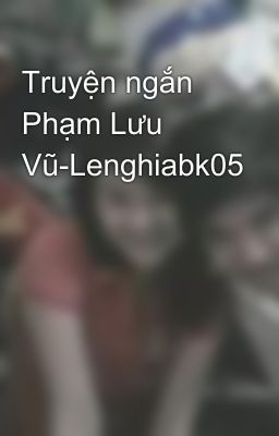 Truyện ngắn Phạm Lưu Vũ-Lenghiabk05