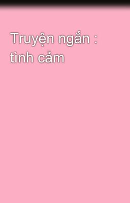 Truyện ngắn : tình cảm